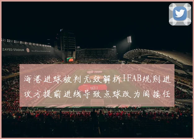 海港进球被判无效解析IFAB规则进攻方提前进线导致点球改为间接任意球