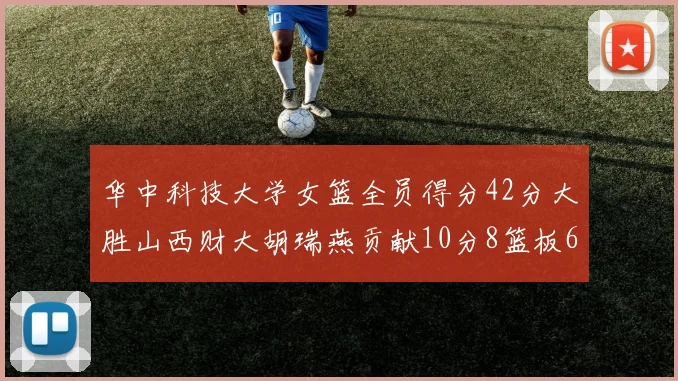 华中科技大学女篮全员得分42分大胜山西财大胡瑞燕贡献10分8篮板6助攻表现出色