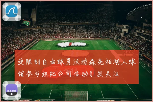 受限制自由球员沃特森亮相湖人球馆参与经纪公司活动引发关注