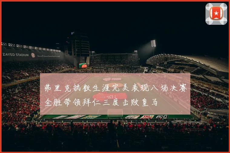 弗里克执教生涯完美表现八场决赛全胜带领拜仁三度击败皇马