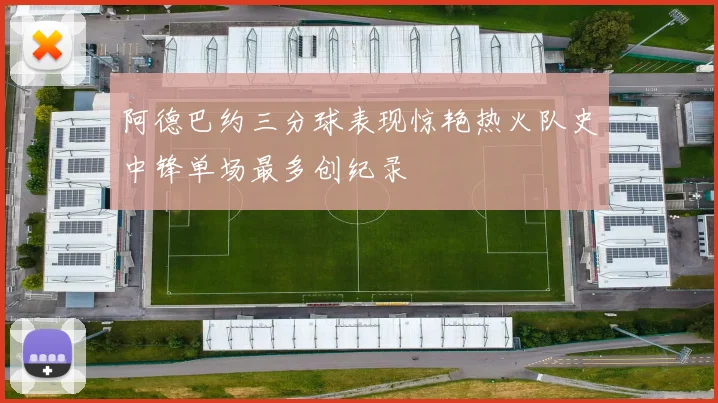阿德巴约三分球表现惊艳热火队史中锋单场最多创纪录