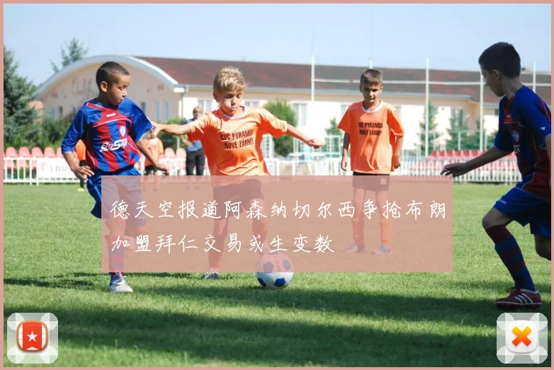 德天空报道阿森纳切尔西争抢布朗加盟拜仁交易或生变数