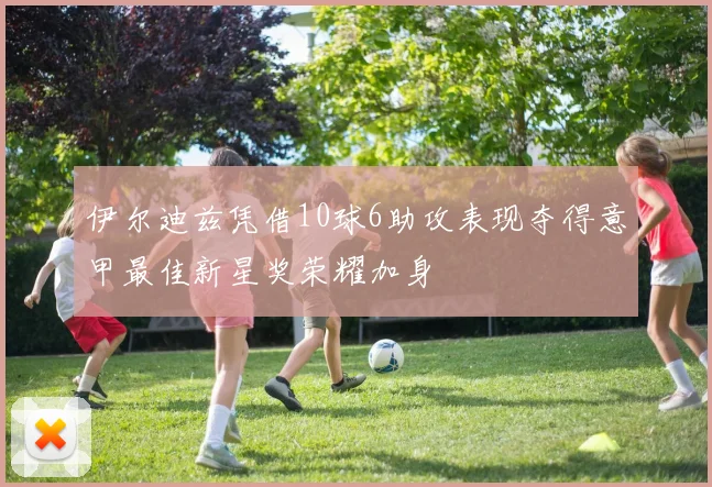 伊尔迪兹凭借10球6助攻表现夺得意甲最佳新星奖荣耀加身