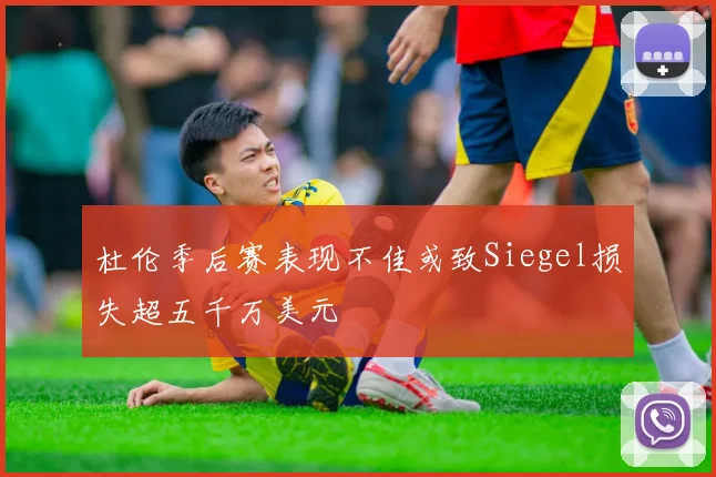 杜伦季后赛表现不佳或致Siegel损失超五千万美元