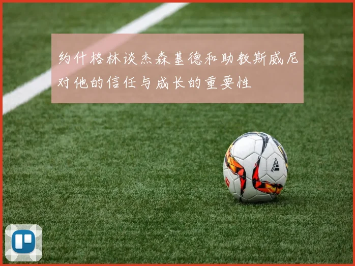 约什格林谈杰森基德和助教斯威尼对他的信任与成长的重要性
