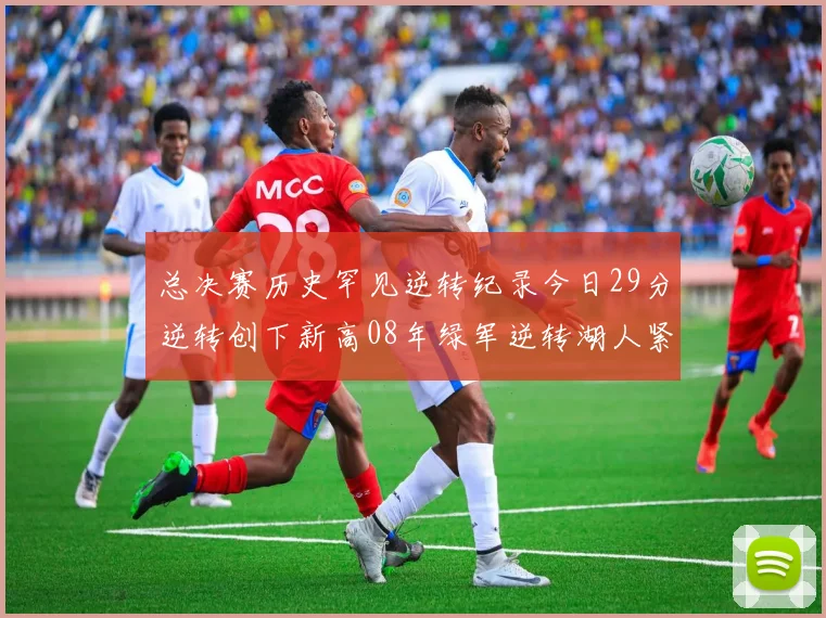 总决赛历史罕见逆转纪录今日29分逆转创下新高08年绿军逆转湖人紧随其后