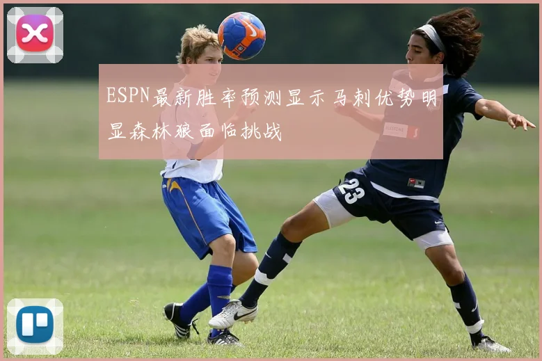 ESPN最新胜率预测显示马刺优势明显森林狼面临挑战